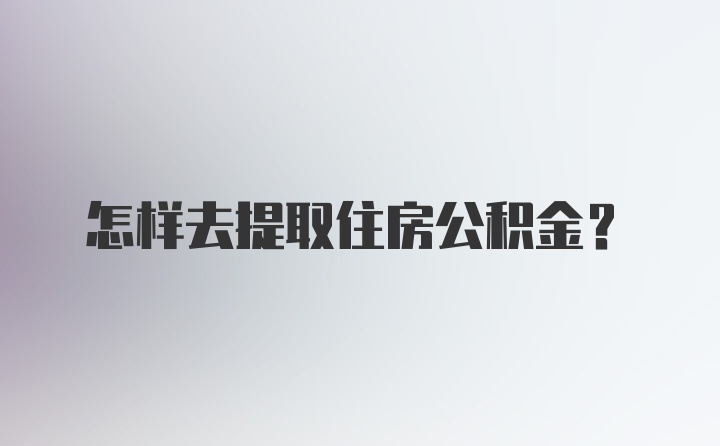 怎样去提取住房公积金？