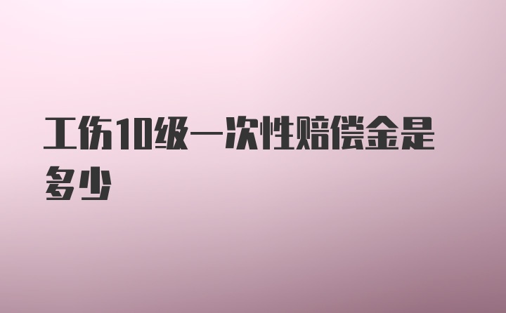 工伤10级一次性赔偿金是多少