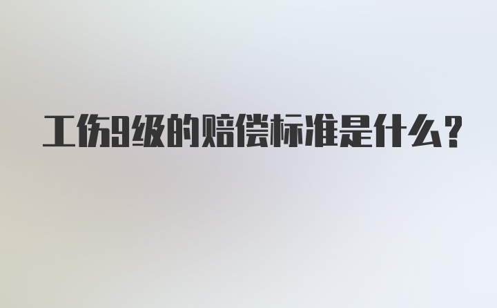 工伤9级的赔偿标准是什么？