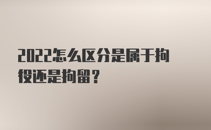 2022怎么区分是属于拘役还是拘留？