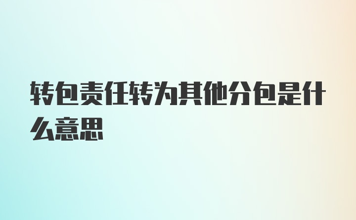 转包责任转为其他分包是什么意思