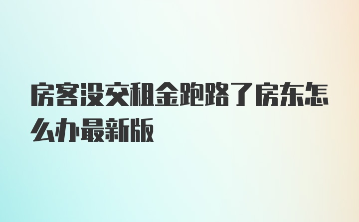 房客没交租金跑路了房东怎么办最新版