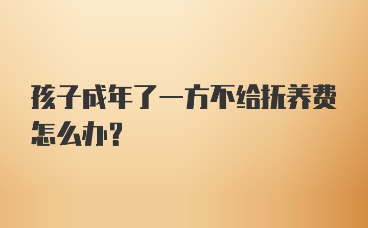 孩子成年了一方不给抚养费怎么办？