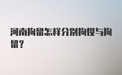 河南拘留怎样分别拘役与拘留？