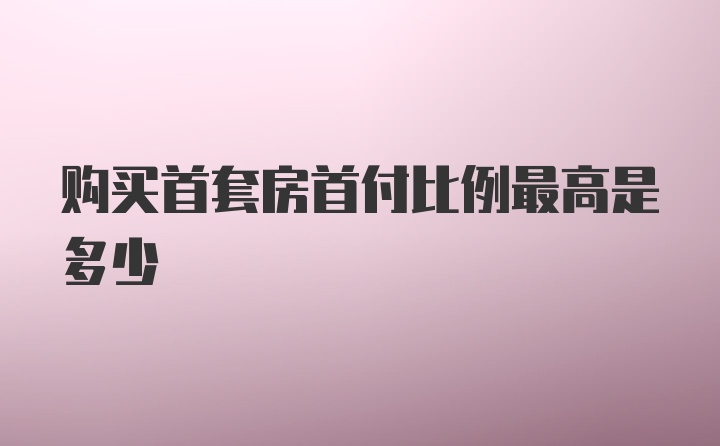 购买首套房首付比例最高是多少