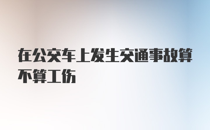 在公交车上发生交通事故算不算工伤