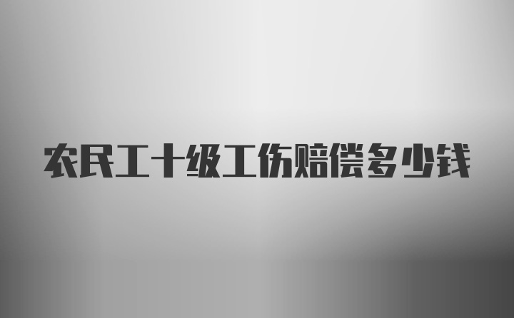 农民工十级工伤赔偿多少钱