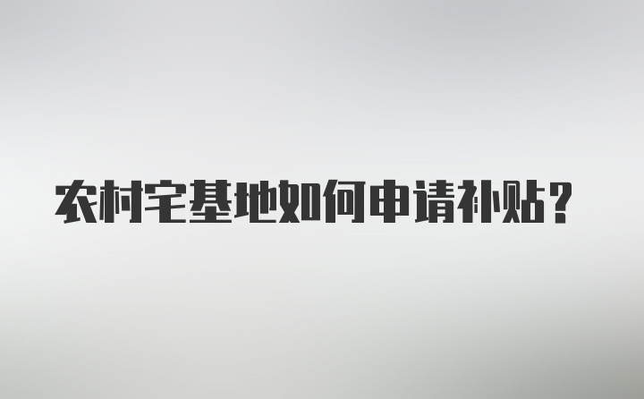 农村宅基地如何申请补贴？