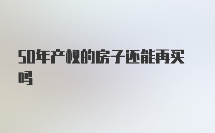 50年产权的房子还能再买吗