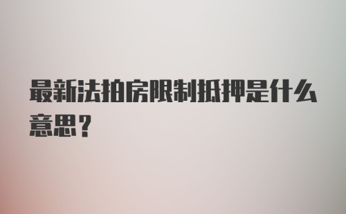 最新法拍房限制抵押是什么意思？