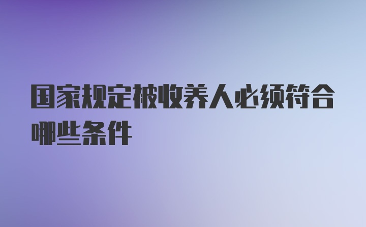 国家规定被收养人必须符合哪些条件