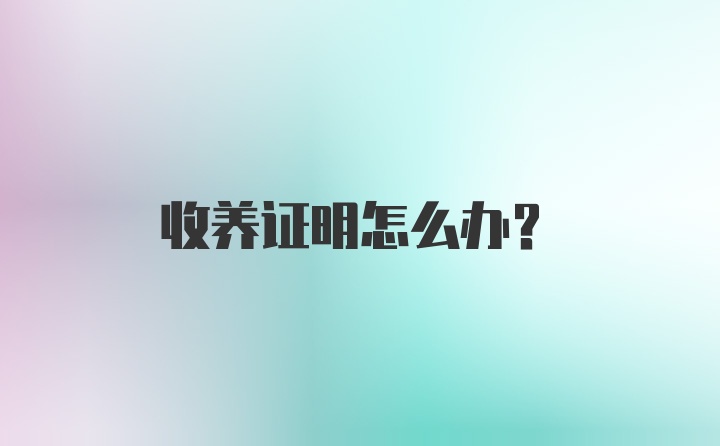 收养证明怎么办？