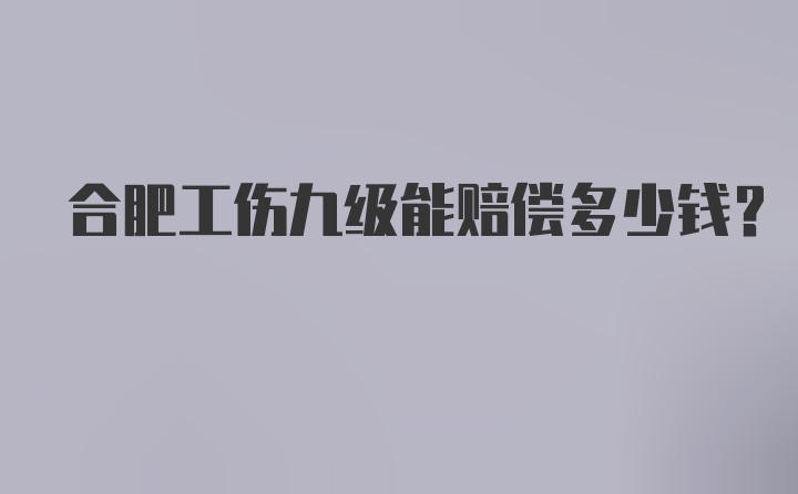 合肥工伤九级能赔偿多少钱？