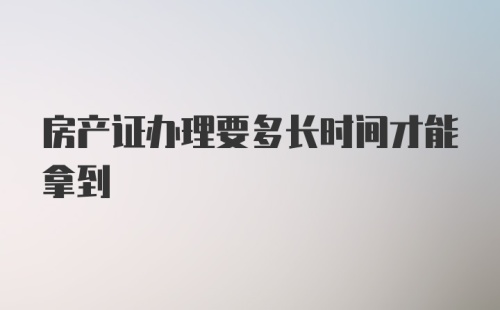 房产证办理要多长时间才能拿到