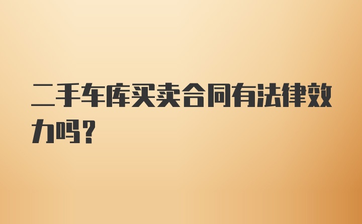 二手车库买卖合同有法律效力吗？