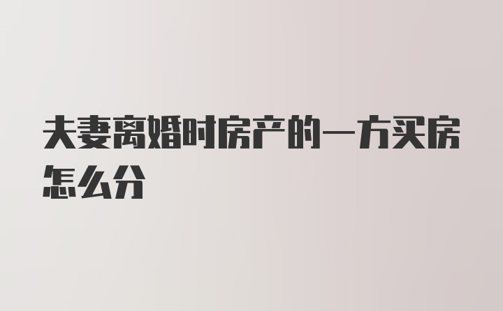 夫妻离婚时房产的一方买房怎么分