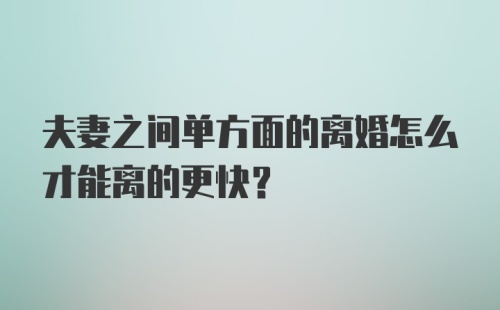 夫妻之间单方面的离婚怎么才能离的更快？