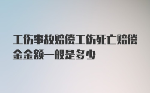 工伤事故赔偿工伤死亡赔偿金金额一般是多少