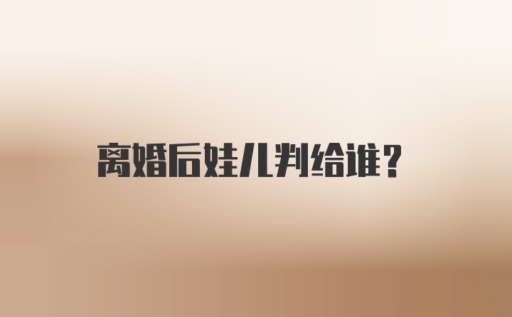 离婚后娃儿判给谁？