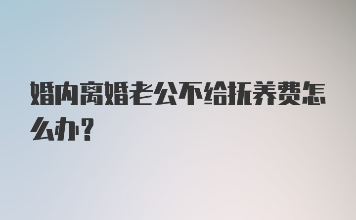 婚内离婚老公不给抚养费怎么办？