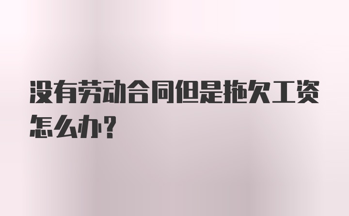 没有劳动合同但是拖欠工资怎么办？