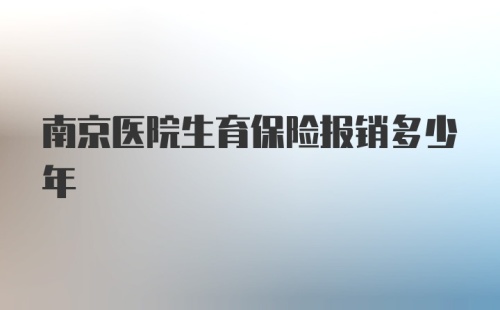 南京医院生育保险报销多少年