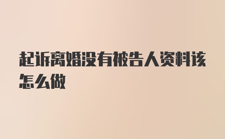 起诉离婚没有被告人资料该怎么做