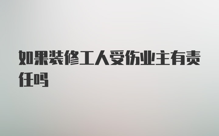 如果装修工人受伤业主有责任吗