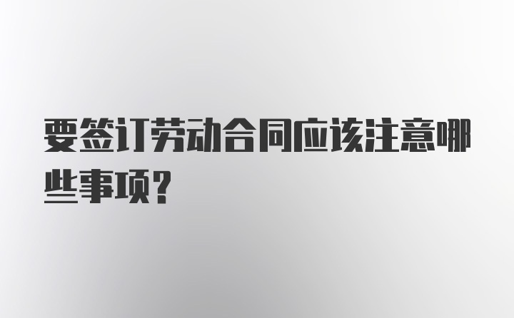 要签订劳动合同应该注意哪些事项？