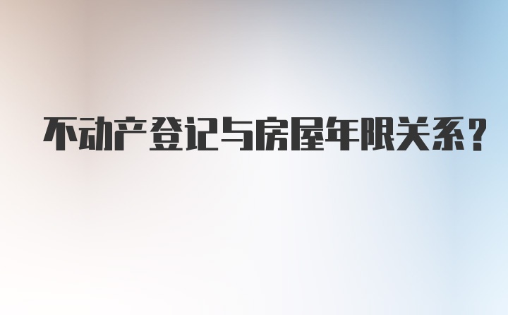 不动产登记与房屋年限关系?