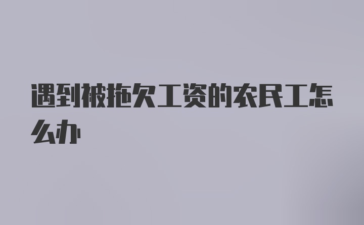 遇到被拖欠工资的农民工怎么办