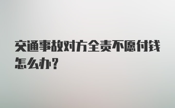 交通事故对方全责不愿付钱怎么办？