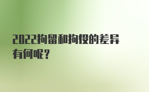 2022拘留和拘役的差异有何呢?