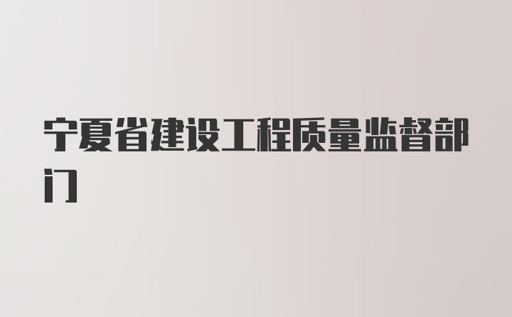 宁夏省建设工程质量监督部门