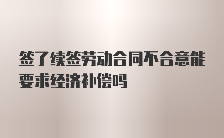 签了续签劳动合同不合意能要求经济补偿吗