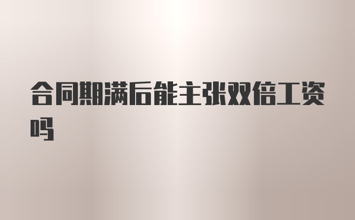 合同期满后能主张双倍工资吗