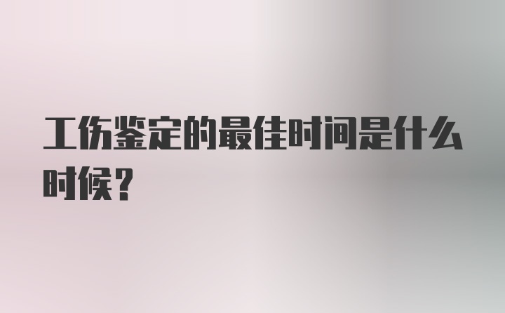 工伤鉴定的最佳时间是什么时候？