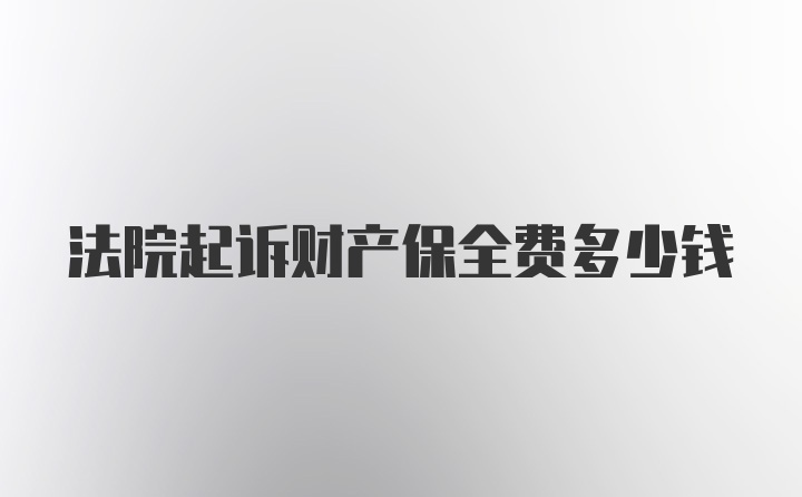 法院起诉财产保全费多少钱