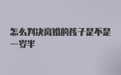 怎么判决离婚的孩子是不是一岁半