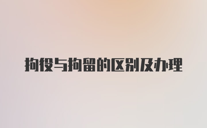 拘役与拘留的区别及办理