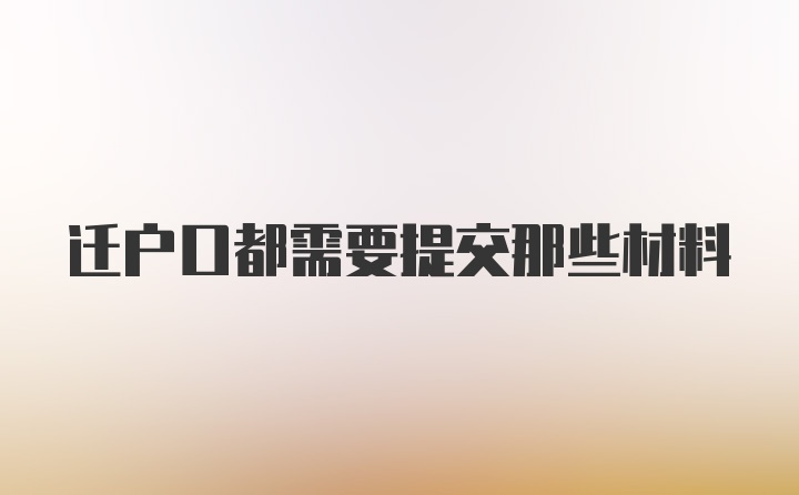 迁户口都需要提交那些材料