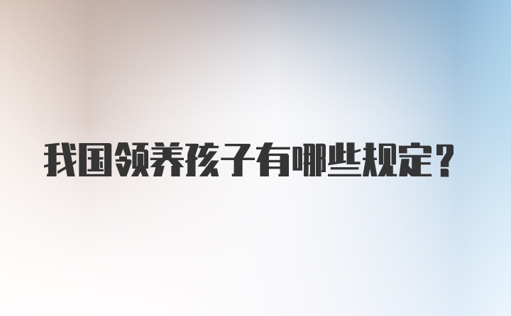 我国领养孩子有哪些规定？