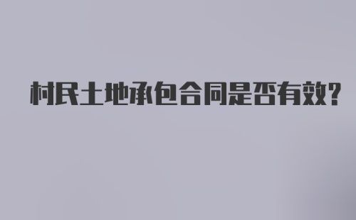 村民土地承包合同是否有效?