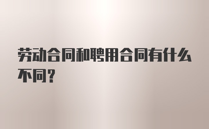 劳动合同和聘用合同有什么不同？