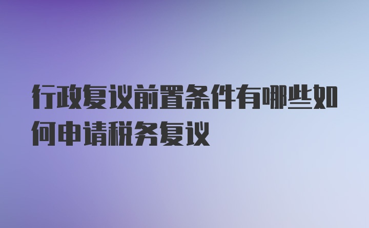 行政复议前置条件有哪些如何申请税务复议