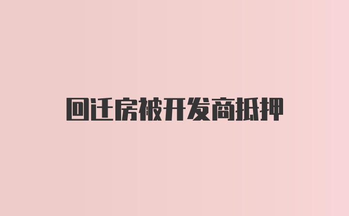 回迁房被开发商抵押