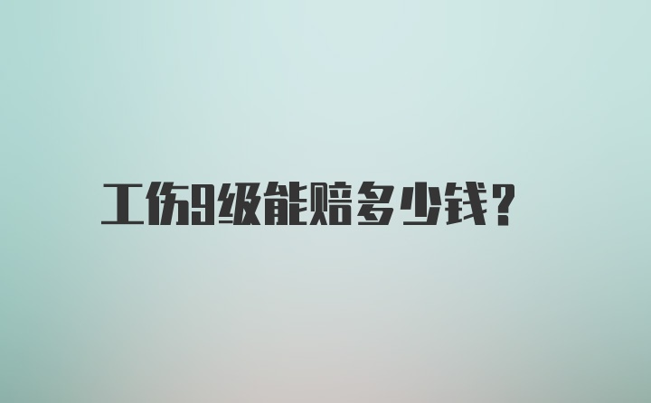 工伤9级能赔多少钱？