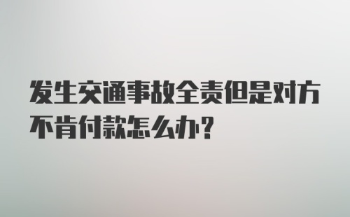 发生交通事故全责但是对方不肯付款怎么办?