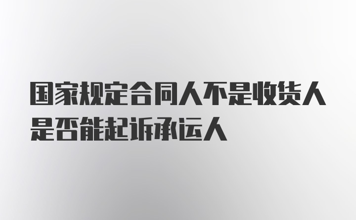 国家规定合同人不是收货人是否能起诉承运人