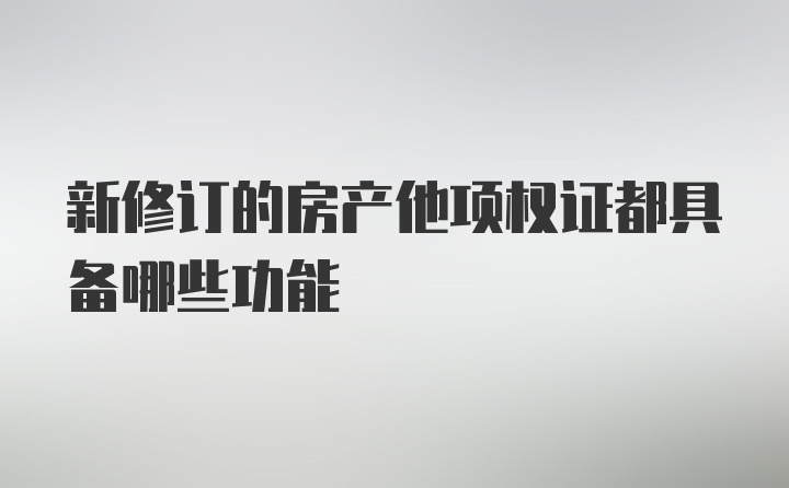 新修订的房产他项权证都具备哪些功能